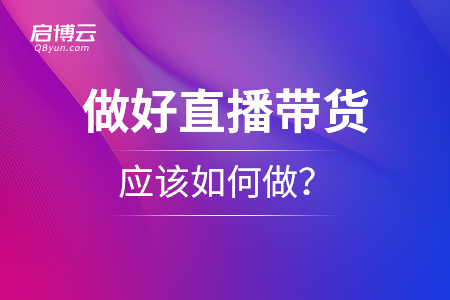 想要做好直播帶貨，應(yīng)該如何做？