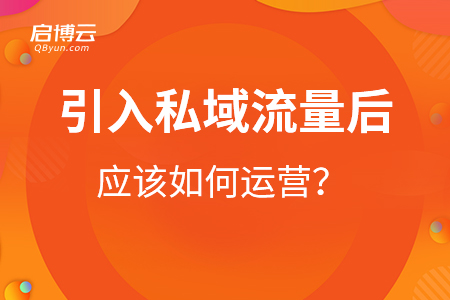 引入私域流量后應(yīng)該如何運(yùn)營(yíng)？